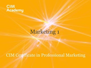 CIM Certificate in Professional Marketing
Marketing 1
 