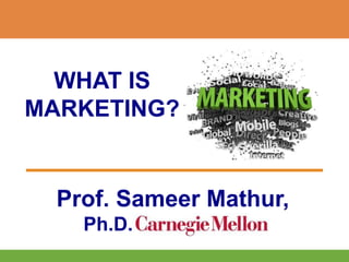 WHAT IS
MARKETING?
Prof. Sameer Mathur,
Ph.D.
 