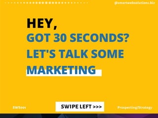 HEY,
GOT 30 SECONDS?
LET'S TALK SOME
MARKETING
SWIPE LEFT >>>SWS001 Prospecting/Strategy
@smartwebsolutions.biz
 
