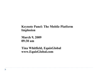Keynote Panel: The Mobile Platform Implosion March 9, 2009 09:30 am Tina Whitfield, EquisGlobal www.EquisGlobal.com 