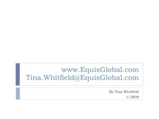 www.EquisGlobal.com [email_address] By Tina Whitfield © 2009 