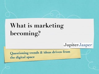 What is marketing becoming? Questioning trends & ideas driven from the digital space 
