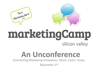 An Unconference
Connecting Marketing Innovators. Share. Learn. Grow.
                  November 3rd
 