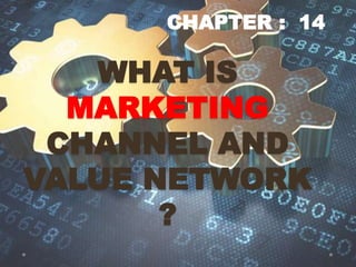 WHAT IS
MARKETING
CHANNEL AND
VALUE NETWORK
?
CHAPTER : 14
 