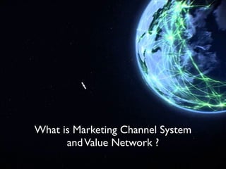 What is Marketing Channel System 	

andValue Network ?
 