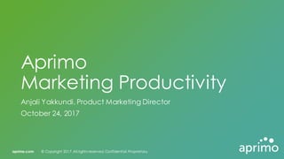 aprimo.com © Copyright 2017.All rights reserved.Confidential.Proprietary.aprimo.com © Copyright 2017.All rights reserved.Confidential.Proprietary.
Aprimo
Marketing Productivity
Anjali Yakkundi, Product Marketing Director
October 24, 2017
 