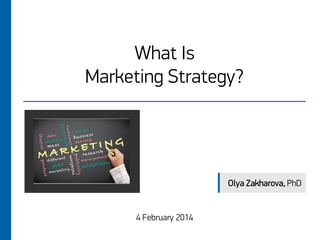 What Is
Marketing Strategy?

Olya Zakharova, PhD

4 February 2014

 