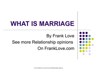WHAT IS MARRIAGE By Frank Love See more Relationship opinions  On FrankLove.com 