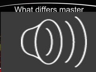 •What differs master
 