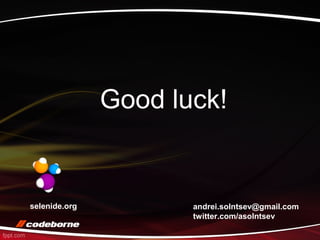 Good luck!
andrei.solntsev@gmail.com
twitter.com/asolntsev
selenide.org
 