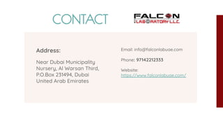 Address:
Near Dubai Municipality
Nursery, Al Warsan Third,
P.O.Box 231494, Dubai
United Arab Emirates
CONTACT
Email: info@falconlabuae.com
Phone: 97142212333
Website:
https://www.falconlabuae.com/
 