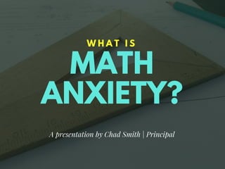 MATH
ANXIETY?
W H A T I S
A presentation by Chad Smith | Principal
 