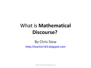 What is Mathematical
    Discourse?
        By Chris Siew
  http://teacher163.blogspot.com




         http://teacher163.blogspot.com
 