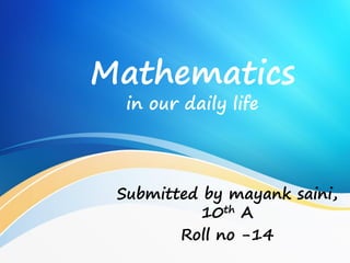 Mathematics
in our daily life
Submitted by mayank saini,
10th A
Roll no -14
 