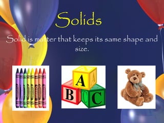Solids
Solid is matter that keeps its same shape and
                     size.
 