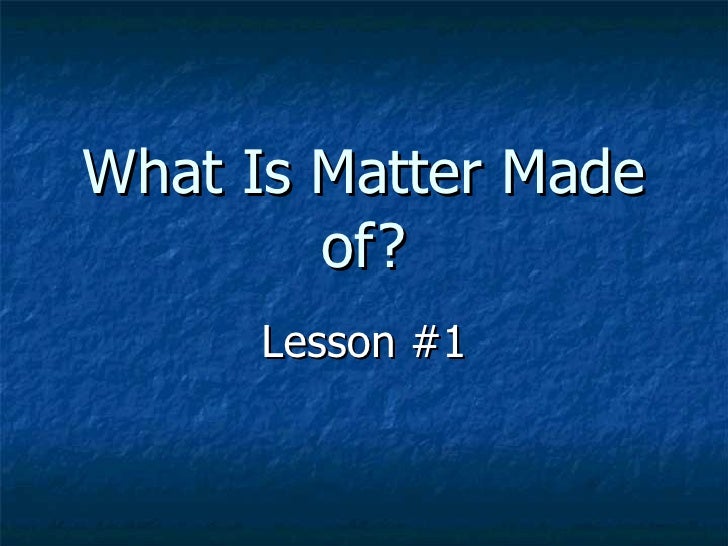 What Is Matter Made Of What is matter made of