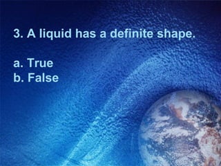 3. A liquid has a definite shape.

a. True
b. False
 