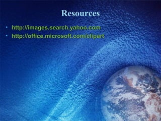 Resources
• http://images.search.yahoo.com
• http://office.microsoft.com/clipart
 
