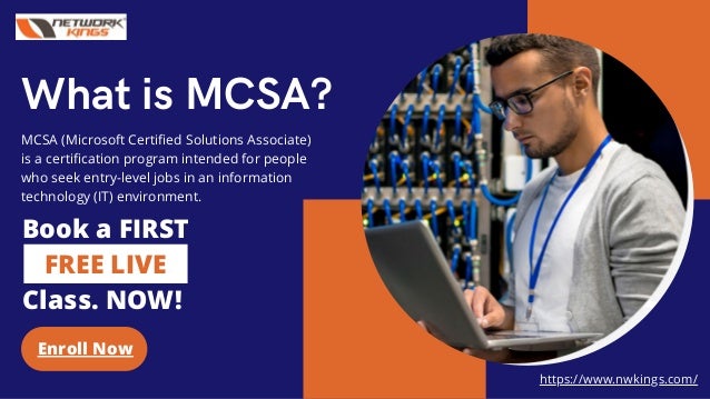 What is MCSA?
https://www.nwkings.com/
MCSA (Microsoft Certified Solutions Associate)
is a certification program intended for people
who seek entry-level jobs in an information
technology (IT) environment.
Book a FIRST
FREE LIVE
Class. NOW!
Enroll Now
 