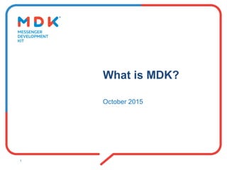 What is MDK?
October 2015
1
 