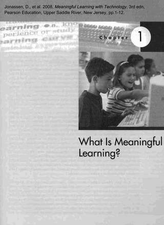 Jonassen, D., et al. 2008, Meaningful Learning with Technology, 3rd edn,
Pearson Education, Upper Saddle River, New Jersey, pp.1-12.




                                      What Is Meaningful
                                      learning?
 