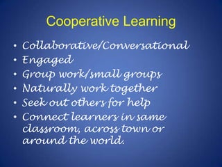 Cooperative LearningCollaborative/ConversationalEngagedGroup work/small groupsNaturally work togetherSeek out others for helpConnect learners in same classroom, across town or around the world.