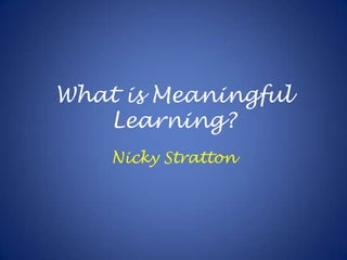 What is Meaningful Learning? Nicky Stratton 