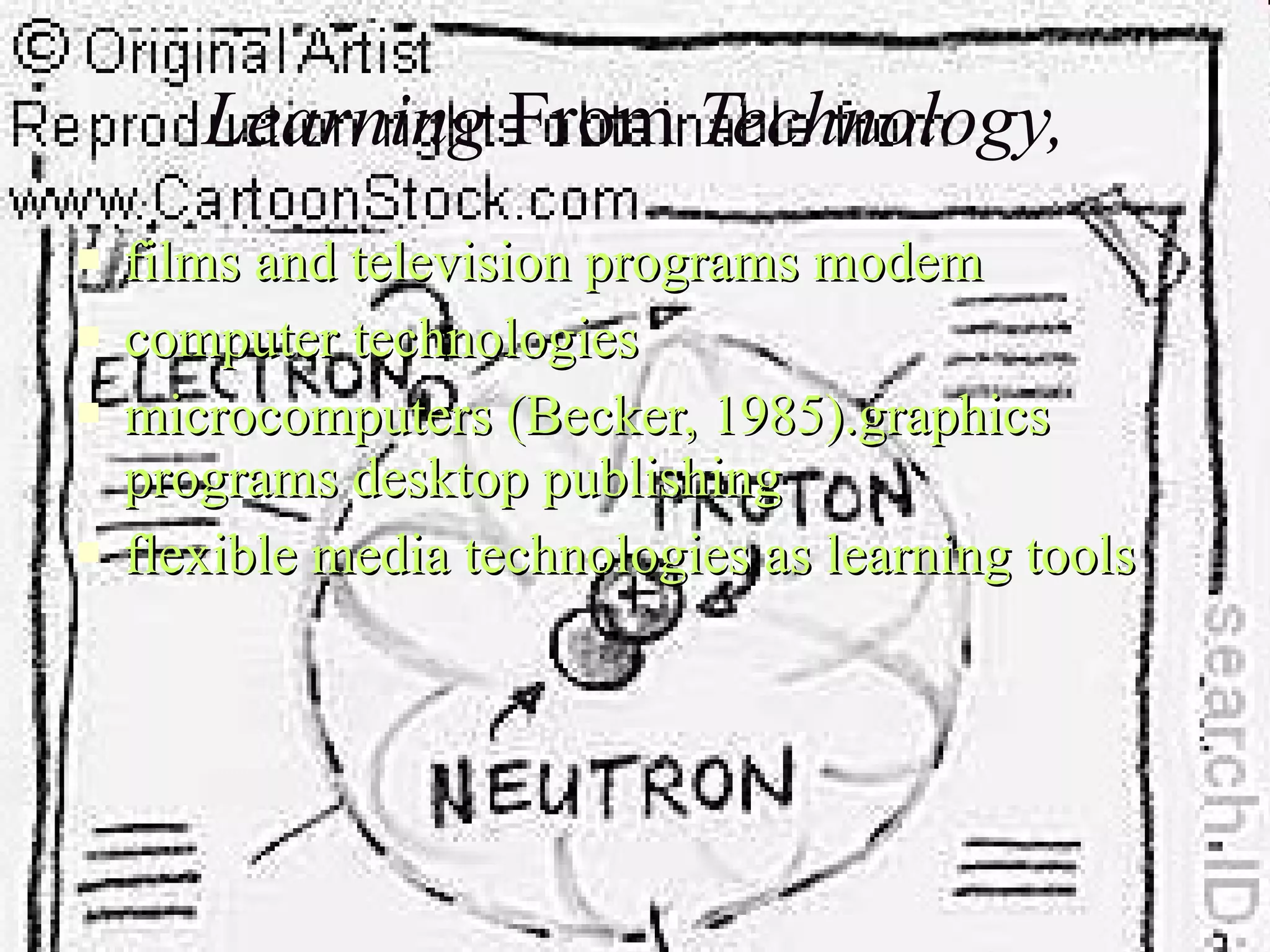 Learning  From  Technology, films and television programs modem  computer technologies microcomputers (Becker, 1985).graphics programs desktop publishing flexible media technologies as learning tools 