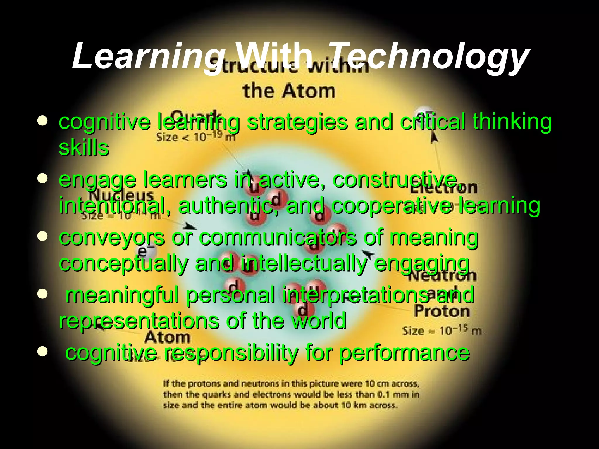 Learning  With  Technology cognitive learning strategies and critical thinking skills engage learners in active, constructive, intentional, authentic, and cooperative learning conveyors or communicators of meaning conceptually and intellectually engaging meaningful personal interpretations and representations of the world cognitive responsibility for performance 