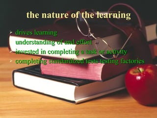the nature of the learning drives learning understanding of and effort invested in completing a task or activity completing standardized tests testing factories 