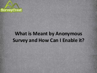 What is Meant by Anonymous
Survey and How Can I Enable it?
 