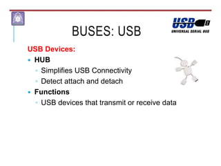 BUSES: USB
USB Devices:
 HUB
◦ Simplifies USB Connectivity
◦ Detect attach and detach
 Functions
◦ USB devices that transmit or receive data
 