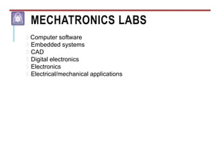 MECHATRONICS LABS
۩ Computer software
۩ Embedded systems
۩ CAD
۩ Digital electronics
۩ Electronics
۩ Electrical/mechanical applications
 