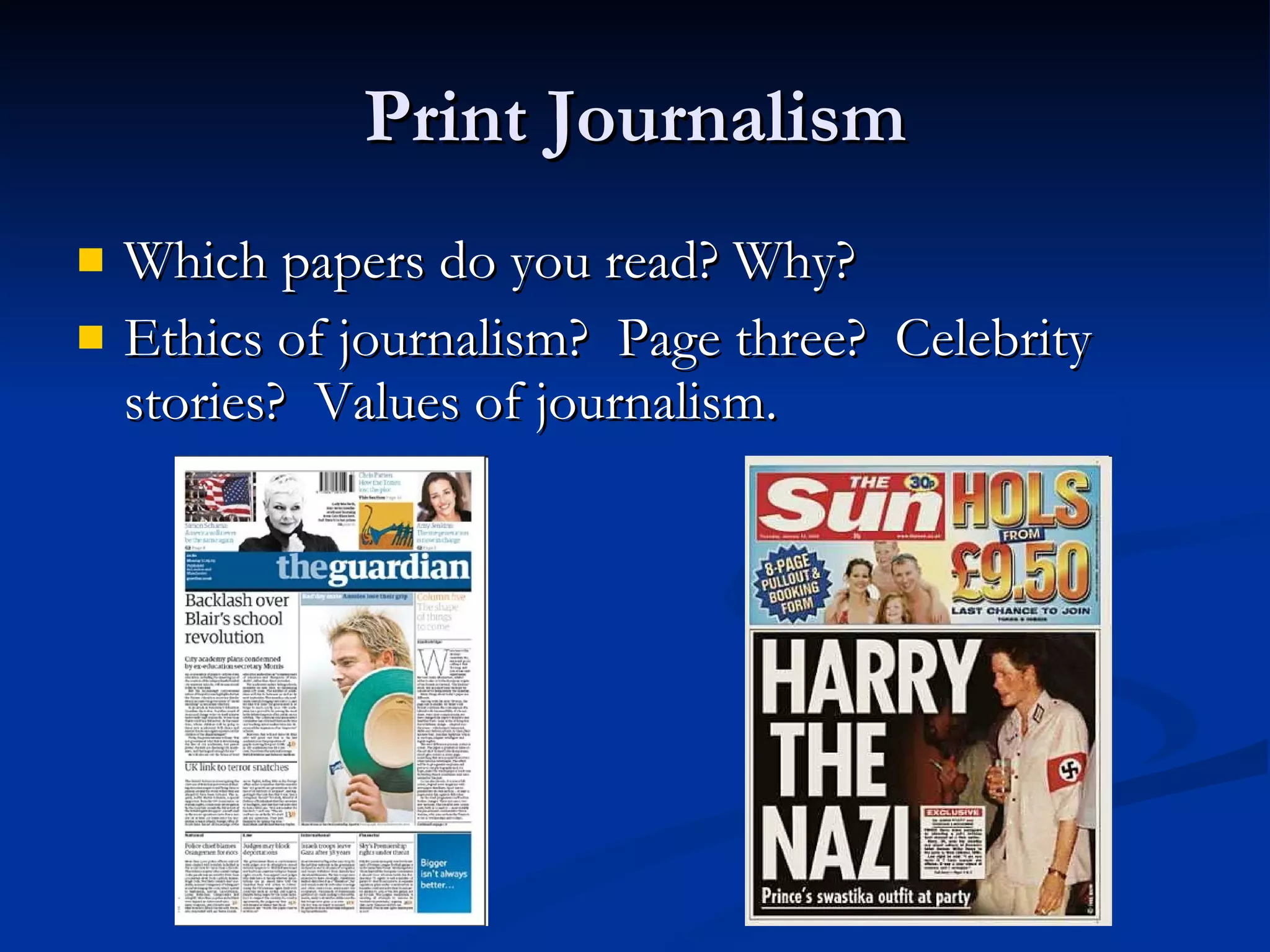 Print Journalism Which papers do you read? Why? Ethics of journalism?  Page three?  Celebrity stories?  Values of journalism. 