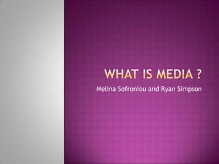 What Is Media ?  Melina Sofroniou and Ryan Simpson 