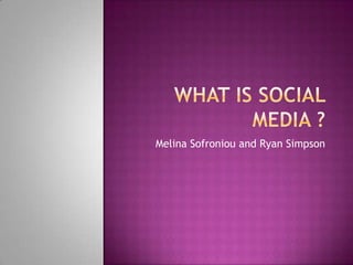 What Is Social  Media ?  Melina Sofroniou and Ryan Simpson 