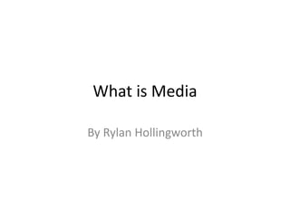 What is Media
By Rylan Hollingworth
 