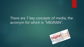 There are 7 key concepts of media, the
acronym for which is “MIGRAIN”.
 