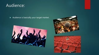 Audience:
 Audience is basically your target market.
 