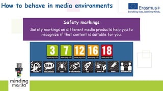 How to behave in media environments
Safety markings
Safety markings on different media products help you to
recognize if that content is suitable for you.
 