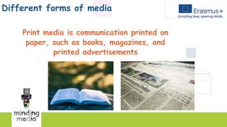 Different forms of media
Print media is communication printed on
paper, such as books, magazines, and
printed advertisements
 