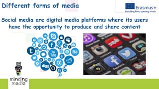 Different forms of media
Social media are digital media platforms where its users
have the opportunity to produce and share content
 