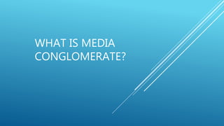 WHAT IS MEDIA
CONGLOMERATE?
 