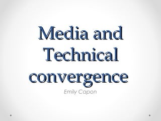 Media andMedia and
TechnicalTechnical
convergenceconvergence
Emily Capon
 