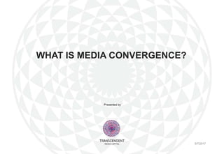 Presented by
WHAT IS MEDIA CONVERGENCE?
5/7/2017
 