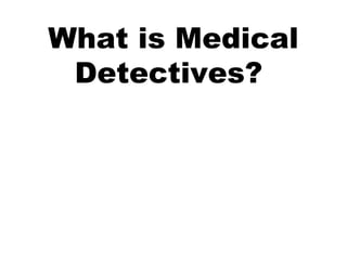What is Medical
Detectives?
 