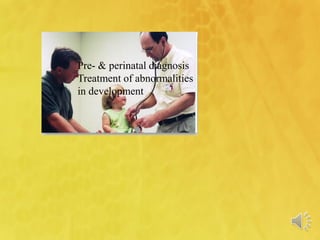 Pre- & perinatal diagnosis
Treatment of abnormalities
in development
 