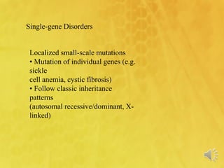 Single-gene Disorders
Localized small-scale mutations
• Mutation of individual genes (e.g.
sickle
cell anemia, cystic fibrosis)
• Follow classic inheritance
patterns
(autosomal recessive/dominant, X-
linked)
 