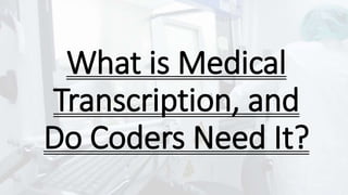 What is Medical
Transcription, and
Do Coders Need It?
 