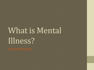 What is Mental
Illness?
What is Mental Illness
 